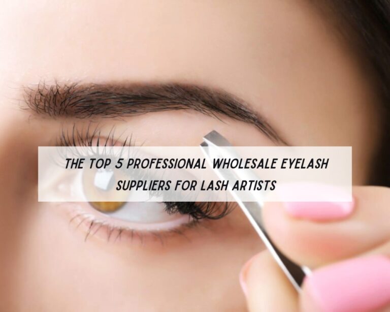 The Top 5 Professional Wholesale Eyelash Suppliers for Lash Artists